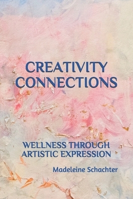 Creativity Connections: Wellness Through Artistic Expression by Madeleine Schachter