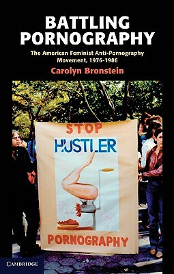 Battling Pornography: The American Feminist Anti-Pornography Movement, 1976-1986 by Carolyn Bronstein