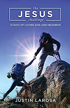 The Jesus Challenge: 21 Days of Loving God and Neighbor by Justin Larosa