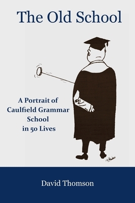 The Old School: A Portrait of Caulfield Grammar School in 50 Lives by David Thomson