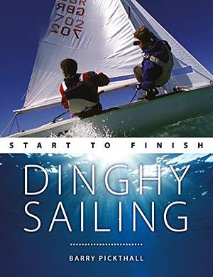 Dinghy Sailing: Start to Finish by Barry Pickthall