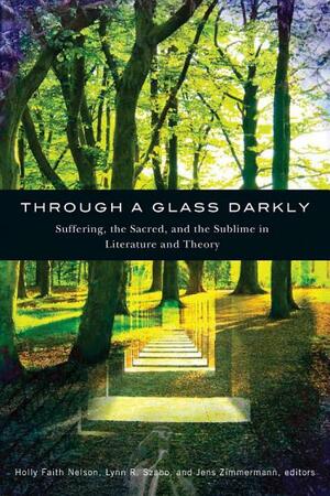 Through A Glass Darkly: Suffering, The Sacred, And The Sublime In Literature And Theory by Holly Faith Nelson