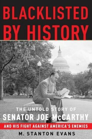 Blacklisted by History: The Untold Story of Senator Joe McCarthy and His Fight Against America's Enemies by M. Stanton Evans