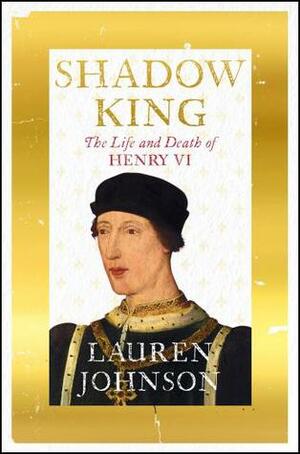 Shadow King: The Life and Death of Henry VI by Lauren Johnson