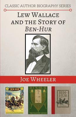 Lew Wallace and the Story of Ben-Hur by Joe Wheeler