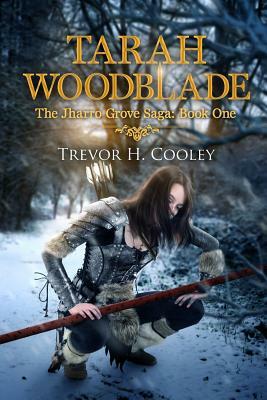 Tarah Woodblade: The Jharro Grove Saga by Trevor H. Cooley