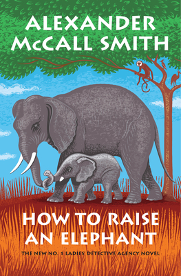 How to Raise an Elephant: No. 1 Ladies' Detective Agency (21) by Alexander McCall Smith