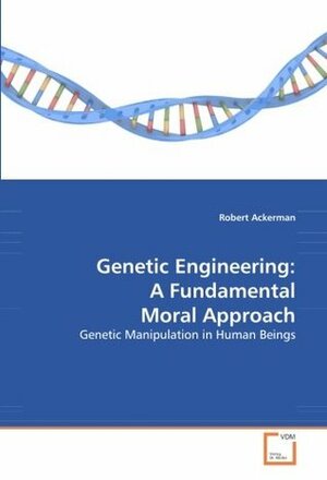 Genetic Engineering: A Fundamental Moral Approach: Genetic Manipulation in Human Beings by Robert J. Ackerman