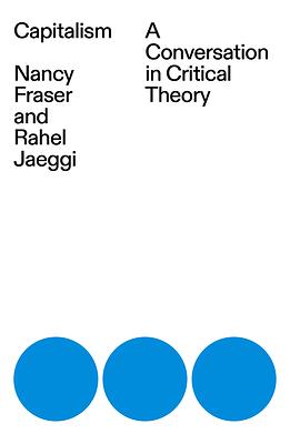 Capitalism: A Conversation in Critical Theory by Nancy Fraser, Rahel Jaeggi