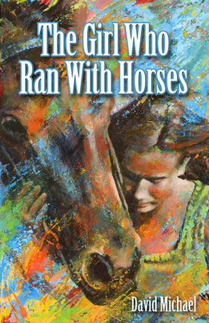 The Girl Who Ran with Horses by David R. Michael