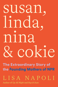 Susan, Linda, Nina, and Cokie: The Extraordinary Story of the Founding Mothers of NPR by Lisa Napoli