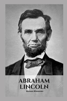 Abraham Lincoln: An Abraham Lincoln Biography by Michael Woodford