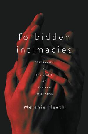 Forbidden Intimacies: Polygamies at the Limits of Western Tolerance by Melanie Heath