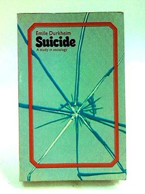 Suicide: A Study in Sociology. by Émile Durkheim, Émile Durkheim