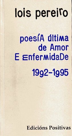 Poesía última de amor e enfermidade. 1992-1995 by Lois Pereiro