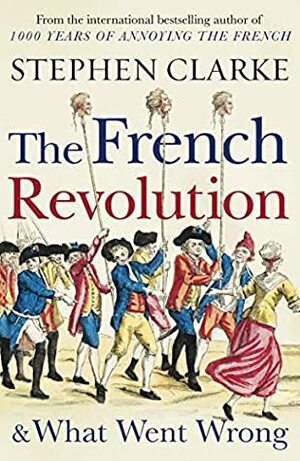 The French Revolution and What Went Wrong by Stephen Clarke