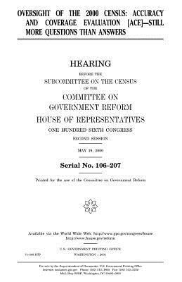 Oversight of the 2000 census: accuracy and coverage evaluation (ACE)--still more questions than answers by United States Congress, Committee on Government Reform, United States House of Representatives