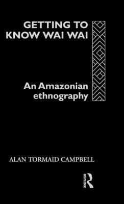 Getting to Know Waiwai: An Amazonian Ethnography by Alan Campbell