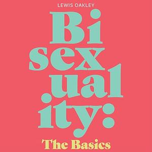 Bisexuality: The Basics: Your Q&amp;A Guide to Coming Out, Dating, Parenting and Beyond by Lewis Oakley