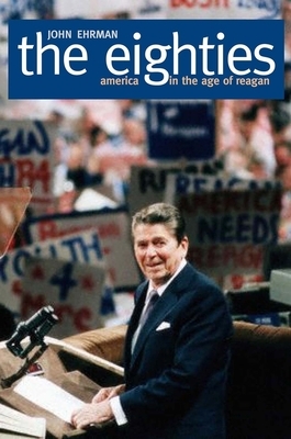 The Eighties: America in the Age of Reagan by John Ehrman