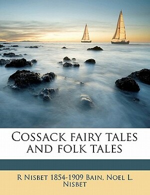 Cossack Fairy Tales and Folk Tales: 27 Uniquely Slavic Tales of the Imagination by Robert Nisbet Bain