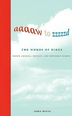 Aaaaw to Zzzzzd: The Words of Birds: North America, Britain, and Northern Europe by John Bevis