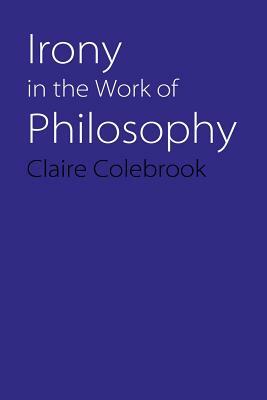 Irony in the Work of Philosophy by Claire Colebrook