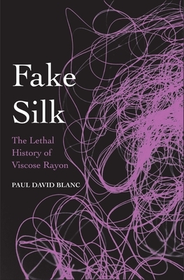 Fake Silk: The Lethal History of Viscose Rayon by Paul David Blanc