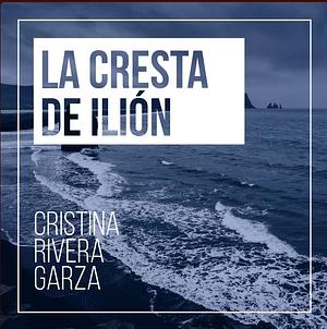 La cresta de Ilión by Cristina Rivera Garza