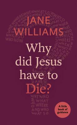 Why Did Jesus Have to Die?: A Little Book of Guidance by Jane Williams