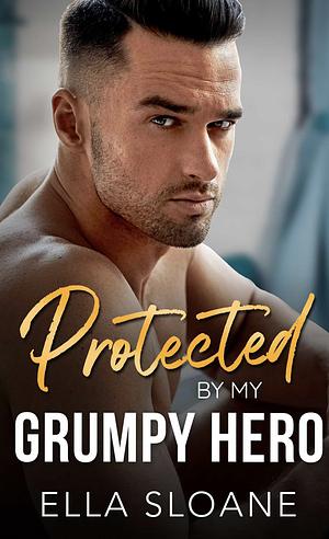 Protected By My Grumpy Hero by Ella Sloane