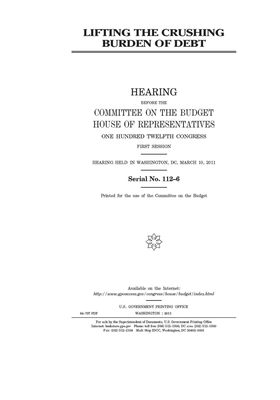 Lifting the crushing burden of debt by United States Congress, Committee on the Budget (house), United States House of Representatives