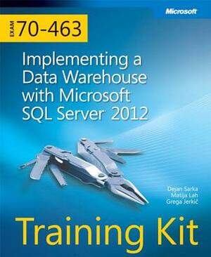 Training Kit (Exam 70-463) Implementing a Data Warehouse with Microsoft SQL Server 2012 (McSa) [With CDROM] by Dejan Sarka, Grega Jerkic, Matija Lah