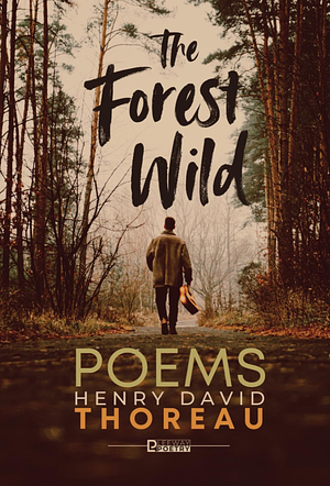 The Forest Wild: Poems by Henry David Thoreau by Henry David. Thoreau