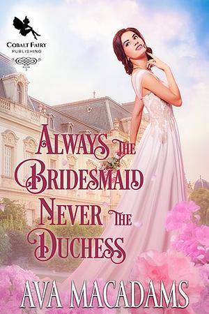 Always the Bridesmaid, Never the Duchess by Ava MacAdams
