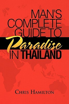 Man's Complete Guide to Paradise in Thailand by Chris Hamilton