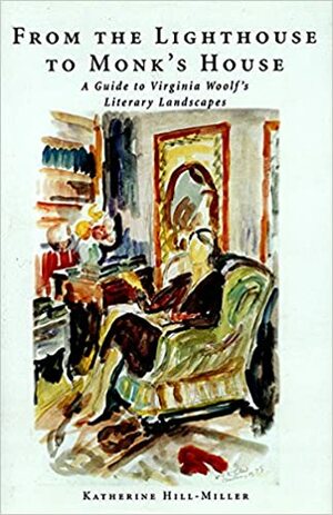 From the Lighthouse to Monk's House: A Guide to Virginia Woolf's Literary Landscapes by Katherine C. Hill-Miller