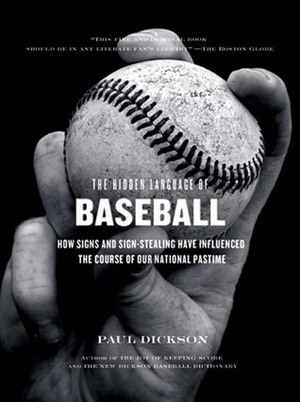 The Hidden Language of Baseball: How Signs and Sign Stealing Have Influenced the Course of Our National Pastime by Paul Dickson