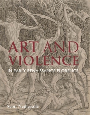 Art and Violence in Early Renaissance Florence by Scott Nethersole