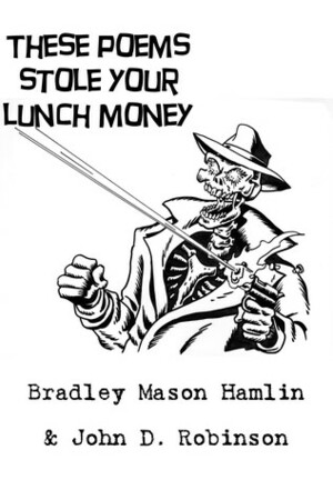These Poems Stole Your Lunch Money by John D. Robinson, Bradley Mason Hamlin, Mort Todd