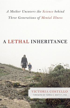 A Lethal Inheritance: A Mother Uncovers the Science Behind Three Generations of Mental Illness by Victoria Costello