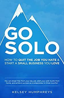 Go Solo: How to Quit the Job You Hate and Start a Small Business You Love! by Kelsey Humphreys
