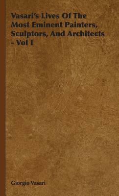 Vasari's Lives of the Most Eminent Painters, Sculptors, and Architects - Vol I by Giorgio Vasari