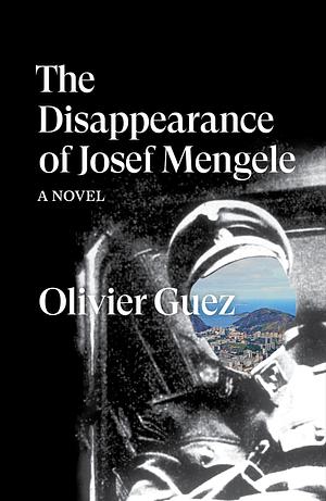 The Disappearance of Josef Mengele: A Novel by Olivier Guez