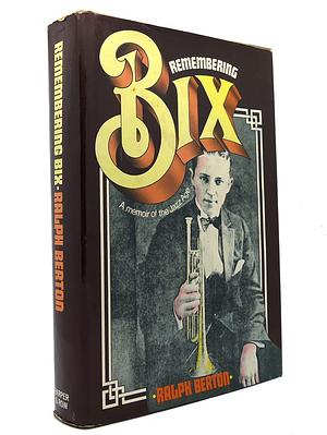 Remembering Bix, A memoir of the jazz age by Ralph Berton, Ralph Berton