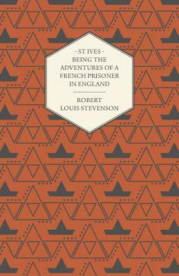 St Ives - Being the Adventures of a French Prisoner in England by Robert Louis Stevenson