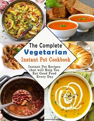 The Complete Vegetarian Instant Pot Cookbook: Instant Pot Recipes that will Help You Eat Good Food Every Day by Patricia Ward