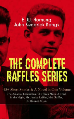 THE COMPLETE RAFFLES SERIES - A Novel & 45+ Short Stories: The Amateur Cracksman, The Black Mask, A Thief in the Night, Mr. Justice Raffles, Mrs. Raffles, ... Tales of the Amateur Cracksman's Family by John Kendrick Bangs, E.W. Hornung