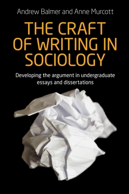 The craft of writing in sociology: Developing the argument in undergraduate essays and dissertations by Anne Murcott, Andrew Balmer