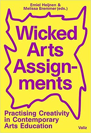Wicked Arts Assignments. Practising Creativity in Contemporary Arts Education by Melissa Bremmer, Emiel Heijnen